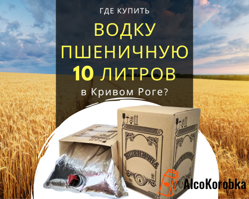 Где купить водку пшеничную 10 литров в Кривом Роге?